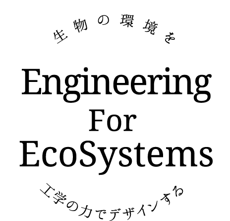 生物の環境を工学の力でデザインする Engineering For EcoSystems