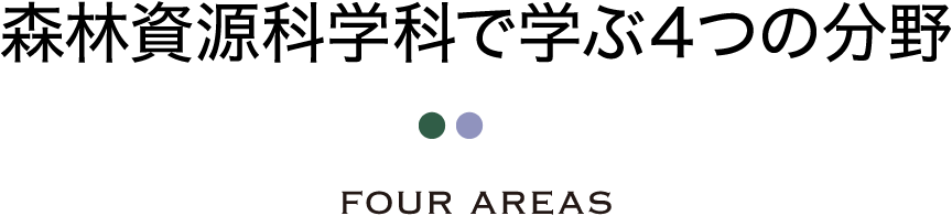 森林資源科学科で学ぶ４つの分野 FOUR AREAS