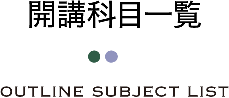 開講科目一覧 OUTLINE SUBJECT LIST