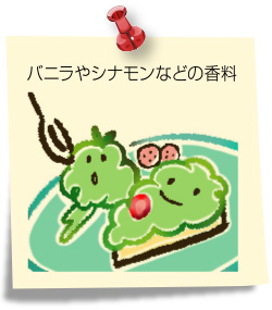 バニラやシナモンなどの香料